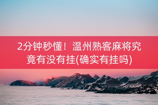 2分钟秒懂！温州熟客麻将究竟有没有挂(确实有挂吗)