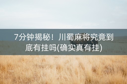 7分钟揭秘！川蜀麻将究竟到底有挂吗(确实真有挂)