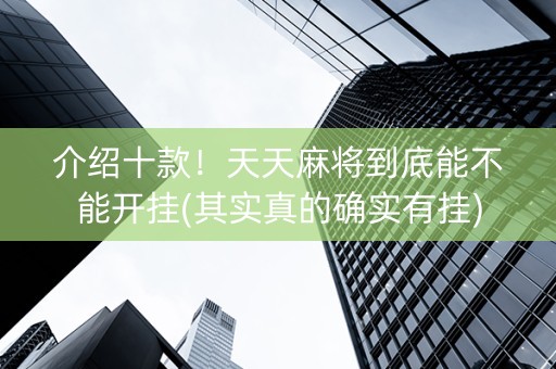 介绍十款！天天麻将到底能不能开挂(其实真的确实有挂)