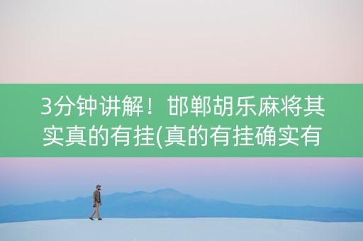 3分钟讲解！邯郸胡乐麻将其实真的有挂(真的有挂确实有挂)