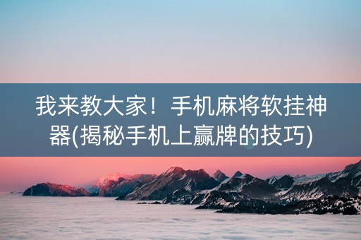 我来教大家！手机麻将软挂神器(揭秘手机上赢牌的技巧)