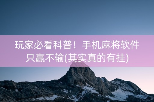 玩家必看科普！手机麻将软件只赢不输(其实真的有挂)