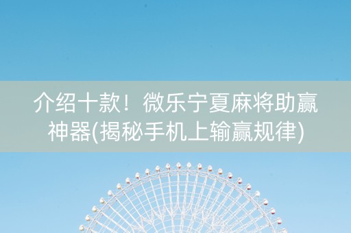 介绍十款！微乐宁夏麻将助赢神器(揭秘手机上输赢规律)
