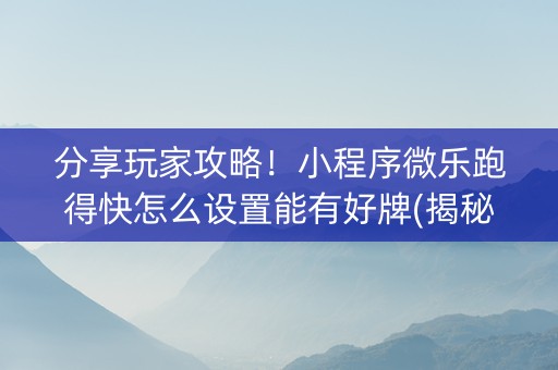 分享玩家攻略！小程序微乐跑得快怎么设置能有好牌(揭秘微信里提高胜率)