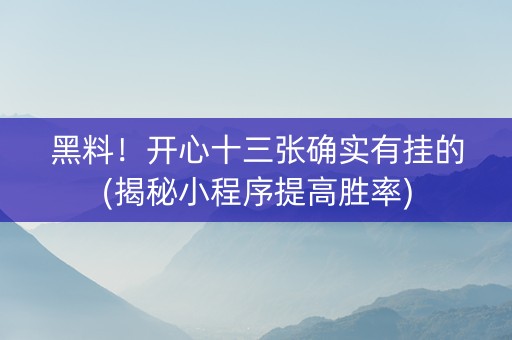黑料！开心十三张确实有挂的(揭秘小程序提高胜率)