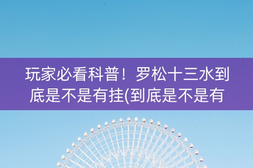 玩家必看科普！罗松十三水到底是不是有挂(到底是不是有挂)