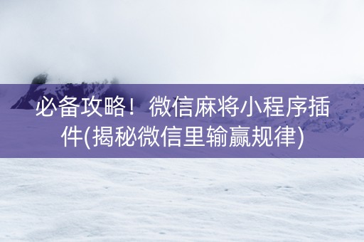 必备攻略！微信麻将小程序插件(揭秘微信里输赢规律)