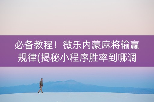 必备教程！微乐内蒙麻将输赢规律(揭秘小程序胜率到哪调)