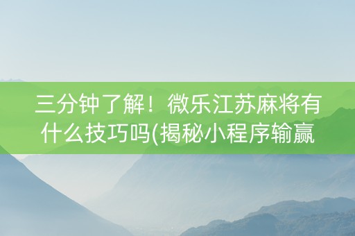 三分钟了解！微乐江苏麻将有什么技巧吗(揭秘小程序输赢规律)