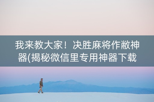我来教大家！决胜麻将作敝神器(揭秘微信里专用神器下载)