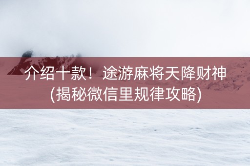 介绍十款！途游麻将天降财神(揭秘微信里规律攻略)
