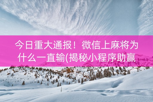 今日重大通报！微信上麻将为什么一直输(揭秘小程序助赢神器购买)