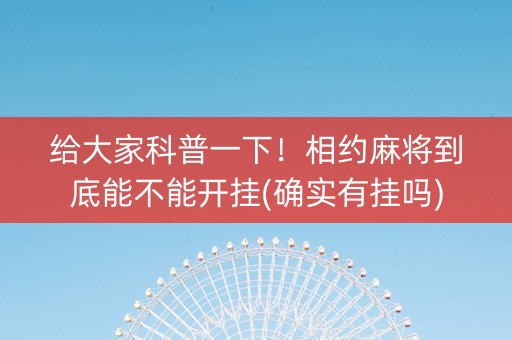 给大家科普一下！相约麻将到底能不能开挂(确实有挂吗)