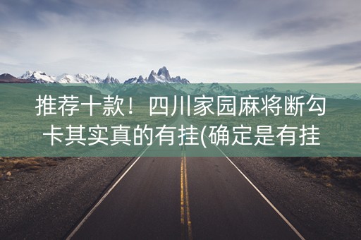 推荐十款！四川家园麻将断勾卡其实真的有挂(确定是有挂)