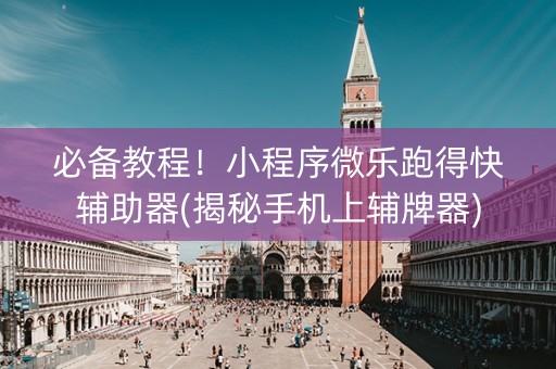 必备教程！小程序微乐跑得快辅助器(揭秘手机上辅牌器)
