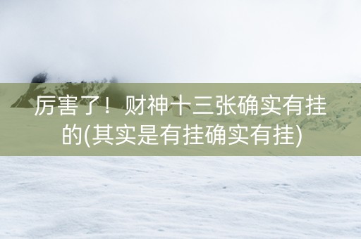 厉害了！财神十三张确实有挂的(其实是有挂确实有挂)