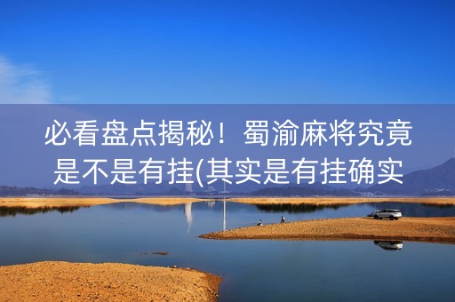必看盘点揭秘！蜀渝麻将究竟是不是有挂(其实是有挂确实有挂)
