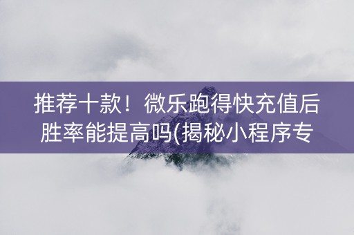 推荐十款！微乐跑得快充值后胜率能提高吗(揭秘小程序专用神器下载)