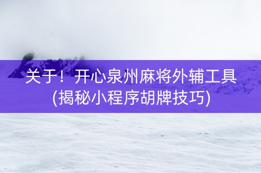 关于！开心泉州麻将外辅工具(揭秘小程序胡牌技巧)