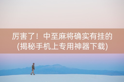 厉害了！中至麻将确实有挂的(揭秘手机上专用神器下载)