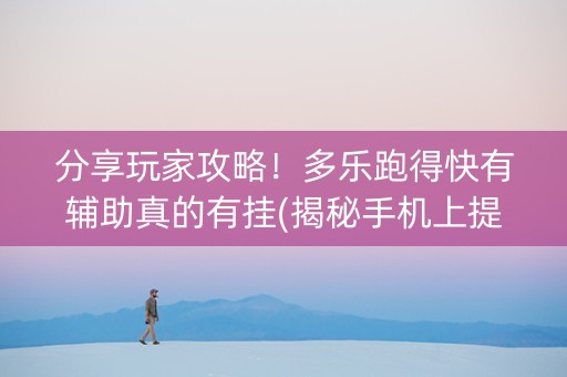分享玩家攻略！多乐跑得快有辅助真的有挂(揭秘手机上提高赢的概率)