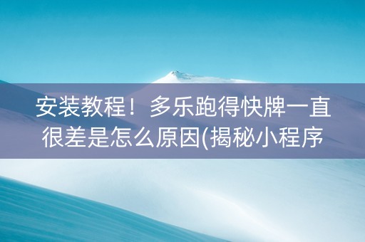 安装教程！多乐跑得快牌一直很差是怎么原因(揭秘小程序自建房怎么赢)
