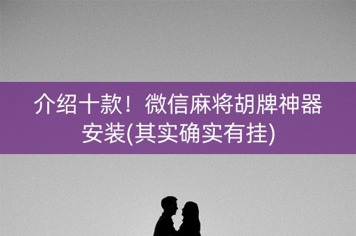 介绍十款！微信麻将胡牌神器安装(其实确实有挂)