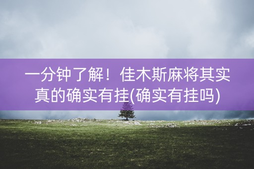一分钟了解！佳木斯麻将其实真的确实有挂(确实有挂吗)