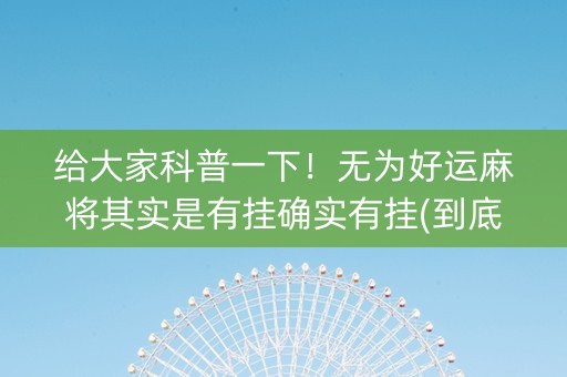 给大家科普一下！无为好运麻将其实是有挂确实有挂(到底是不是有挂)