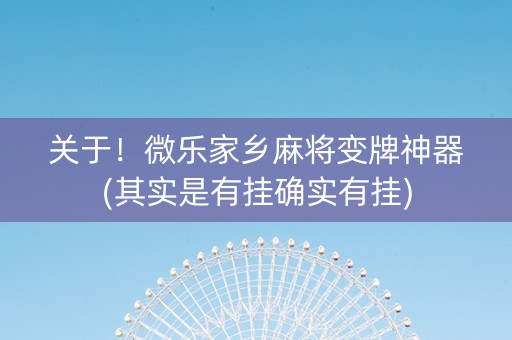 关于！微乐家乡麻将变牌神器(其实是有挂确实有挂)