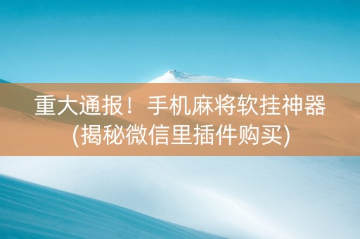 重大通报！手机麻将软挂神器(揭秘微信里插件购买)