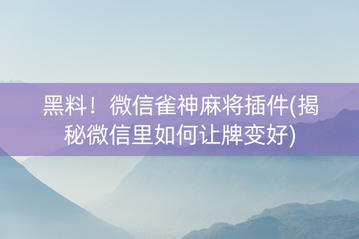 黑料！微信雀神麻将插件(揭秘微信里如何让牌变好)