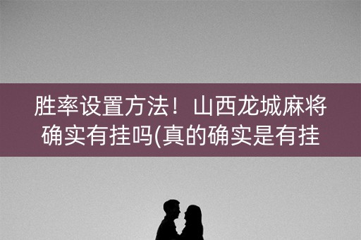 胜率设置方法！山西龙城麻将确实有挂吗(真的确实是有挂)