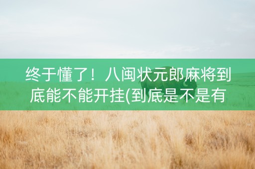 终于懂了！八闽状元郎麻将到底能不能开挂(到底是不是有挂)