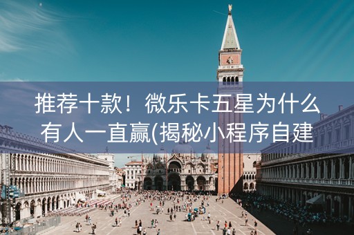 推荐十款！微乐卡五星为什么有人一直赢(揭秘小程序自建房怎么赢)