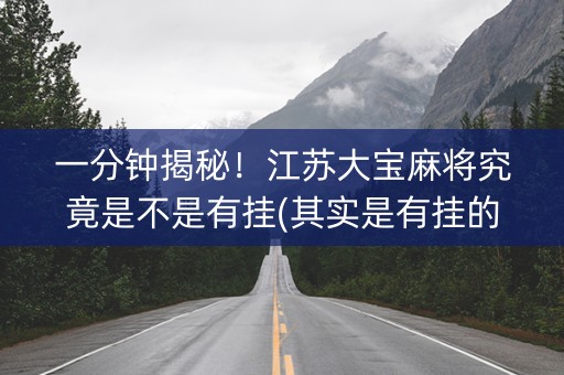 一分钟揭秘！江苏大宝麻将究竟是不是有挂(其实是有挂的)