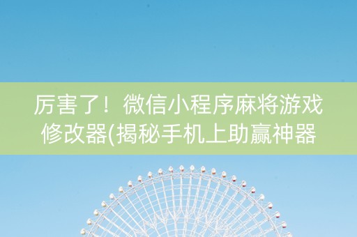 厉害了！微信小程序麻将游戏修改器(揭秘手机上助赢神器)