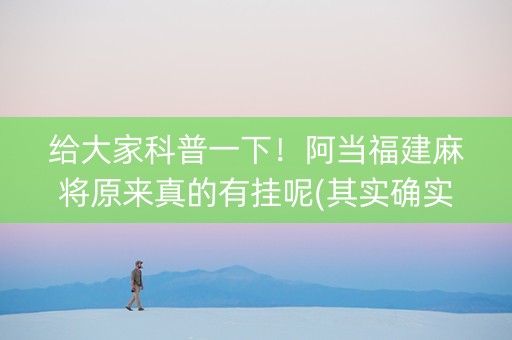 给大家科普一下！阿当福建麻将原来真的有挂呢(其实确实有挂)