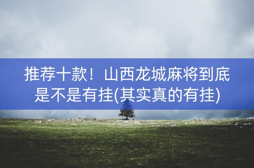推荐十款！山西龙城麻将到底是不是有挂(其实真的有挂)