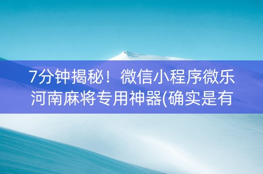 7分钟揭秘！微信小程序微乐河南麻将专用神器(确实是有挂的)