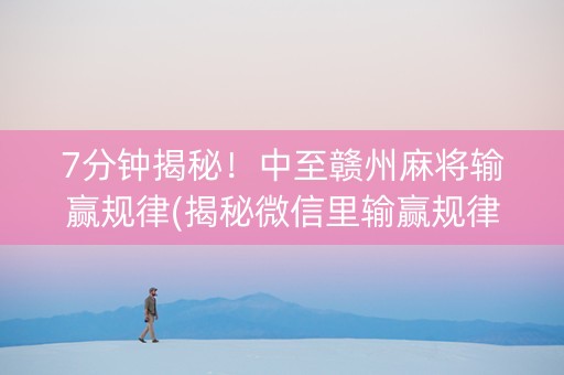 7分钟揭秘！中至赣州麻将输赢规律(揭秘微信里输赢规律)