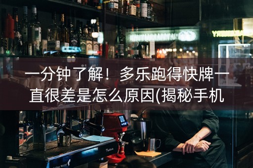 一分钟了解！多乐跑得快牌一直很差是怎么原因(揭秘手机上助赢神器)