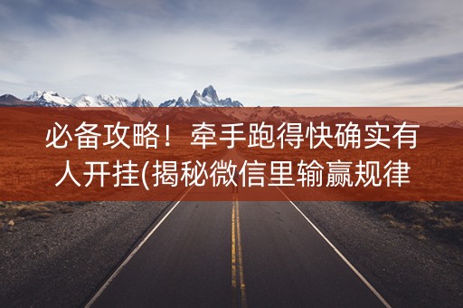 必备攻略！牵手跑得快确实有人开挂(揭秘微信里输赢规律)