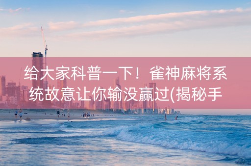 给大家科普一下！雀神麻将系统故意让你输没赢过(揭秘手机上胡牌神器)