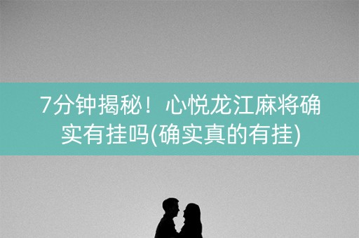 7分钟揭秘！心悦龙江麻将确实有挂吗(确实真的有挂)