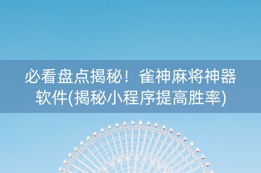必看盘点揭秘！雀神麻将神器软件(揭秘小程序提高胜率)
