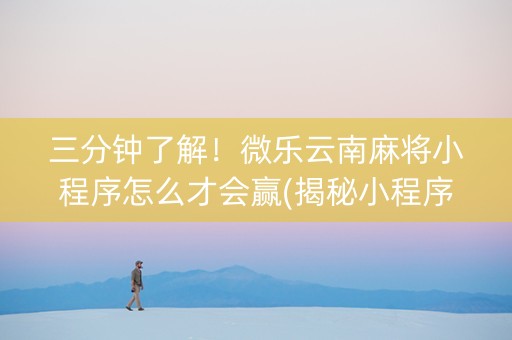 三分钟了解！微乐云南麻将小程序怎么才会赢(揭秘小程序助赢神器购买)
