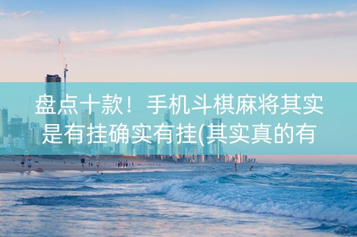 盘点十款！手机斗棋麻将其实是有挂确实有挂(其实真的有挂)