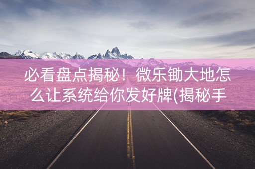 必看盘点揭秘！微乐锄大地怎么让系统给你发好牌(揭秘手机上专用神器下载)