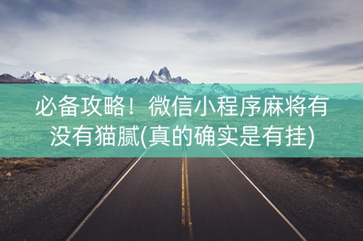 必备攻略！微信小程序麻将有没有猫腻(真的确实是有挂)